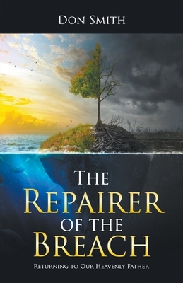 The Repairer of the Breach: Returning to Our Heavenly Father by Don Smith
