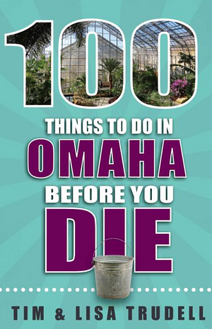 100 Things to Do in Omaha Before You Die by Tim Trudell, Lisa Trudell