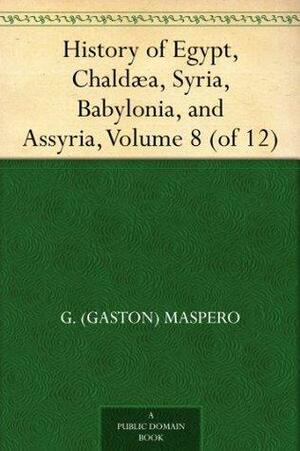 History of Egypt, Chaldæa, Syria, Babylonia, and Assyria, Volume 8 by Gaston Maspero