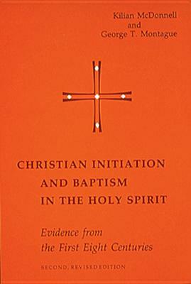 Christian Initiation and Baptism in the Holy Spirit: Second Revised Edition by Kilian McDonnell, George Montague