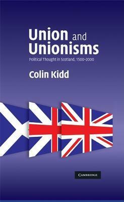 Union and Unionisms: Political Thought in Scotland, 1500 - 2000 by Colin Kidd