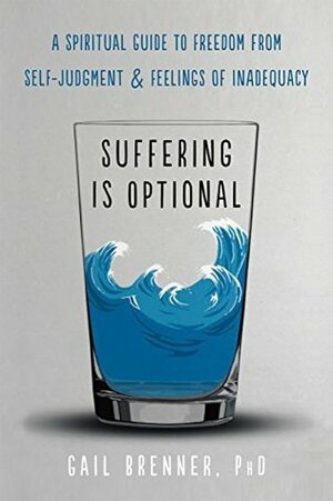 Suffering Is Optional: A Spiritual Guide to Freedom from Self-Judgment and Feelings of Inadequacy by Gail F Brenner, Rick Archer
