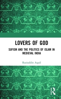 Lovers of God: Sufism and the Politics of Islam in Medieval India by Raziuddin Aquil