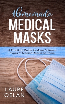 Homemade Medical Masks: A Practical Guide to Make Different Types of Medical Masks at Home by Laure Celan