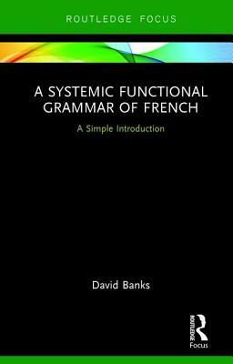 A Systemic Functional Grammar of French: A Simple Introduction by David Banks
