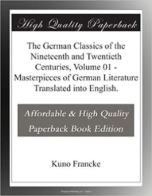 The German Classics of the Nineteenth and Twentieth Centuries, Volume 01 Masterpieces of German Literature Translated into English. by Kuno Francke