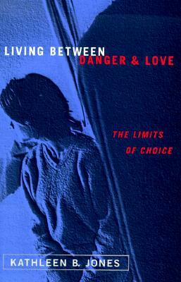 Living Between Danger and Love: The Limits of Choice by Kathleen B. Jones