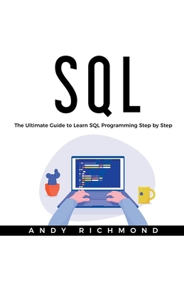 SQL: The Ultimate Guide to Learn SQL Programming Step by Step by Andy Richmond