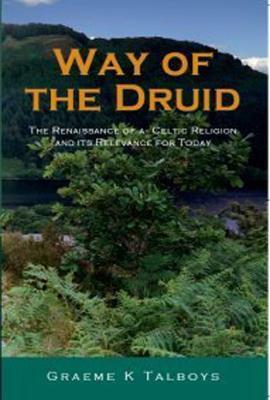 Way of the Druid: The Renaissance of a Celtic Religion and Its Relevance for Today by Graeme K. Talboys