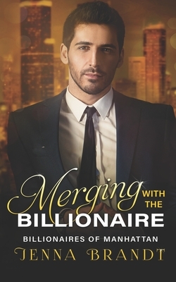 Merging with the Billionaire: A Clean Billionaire Romance by Jenna Brandt