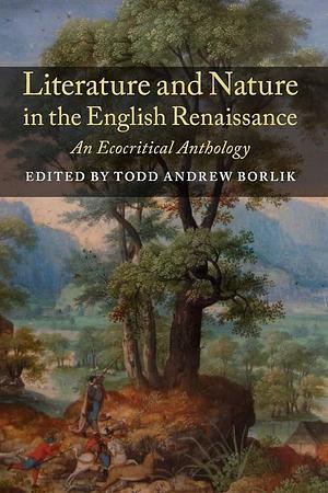 Literature and Nature in the English Renaissance: An Ecocritical Anthology by Todd Andrew Borlik