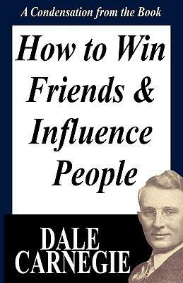 How to Win Friends and Influence People: A Condensation from the Book by Dale Carnegie