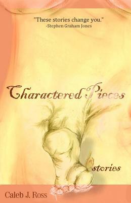 Charactered Pieces: stories by Caleb J. Ross