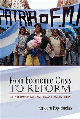 From Economic Crisis to Reform: IMF Programs in Latin America and Eastern Europe by Grigore Pop-Eleches