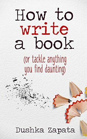 How To Write A Book: (or tackle anything you find daunting) (How To Be Ferociously Happy Book 5) by Dushka Zapata