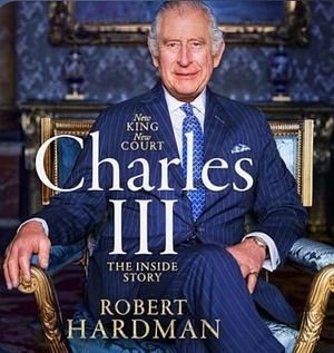 Charles III: New King. New Court. The Inside Story by Robert Hardman