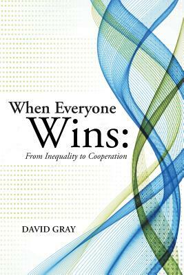 When Everyone Wins: From Inequality to Cooperation by David Gray
