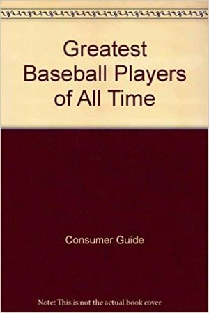 Greatest Baseball Players Of All Time by Consumer Guide