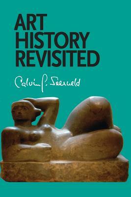 Art History Revisited: Sundry Writings and Occasional Lectures by Calvin G. Seerveld