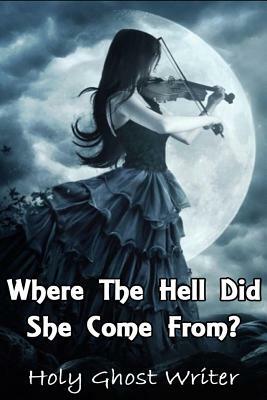 Where The Hell Did She Come From? by Holy Ghost Writer