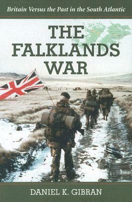 The Falklands War: Britain Versus the Past in the South Atlantic by Daniel K. Gibran