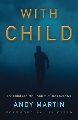 With Child: Lee Child and the Readers of Jack Reacher by Andy Martin
