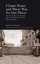 I Came Home and There was No One There: Conversations and Stories about the Uprising in the Warsaw Ghetto by Anka Grupińska