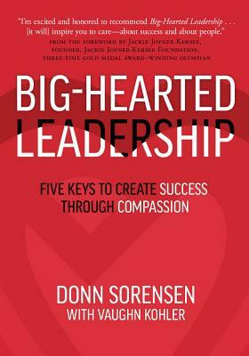 Big-Hearted Leadership: Five Keys to Create Success Through Compassion by Donn Sorensen