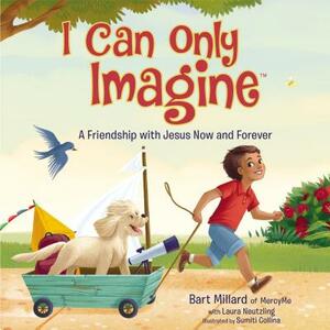 I Can Only Imagine: A Friendship with Jesus Now and Forever by Bart Millard
