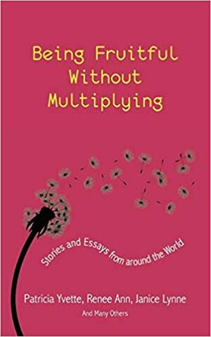 Being Fruitful Without Multiplying: Stories and Essays from Around the World by Patricia Yvette