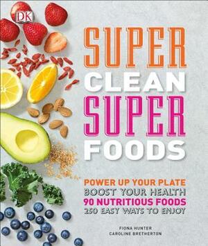 Super Clean Super Foods: Power Up Your Plate, Boost Your Health, 90 Nutritious Foods, 250 Easy Ways to En by Fiona Hunter, Caroline Bretherton