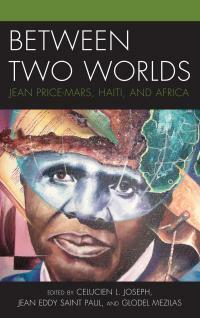 Between Two Worlds: Jean Price-Mars, Haiti, and Africa by Celucien L. Joseph, Jean Eddy Saint Paul, Glodel Mezilas