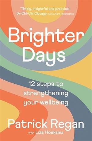 Brighter Days: 12 steps to strengthening your wellbeing by Patrick Regan