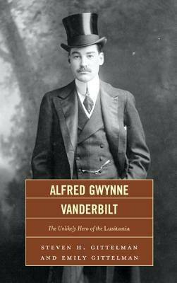 Alfred Gwynne Vanderbilt: The Unlikely Hero of the Lusitania by Emily Gittelman, Steven H. Gittelman