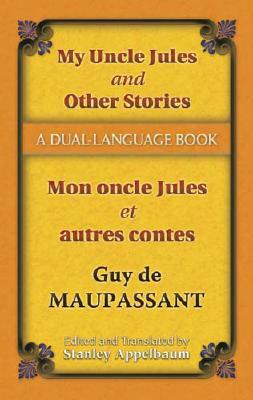 My Uncle Jules and Other Stories/Mon Oncle Jules Et Autres Contes: A Dual-Language Book by Guy de Maupassant