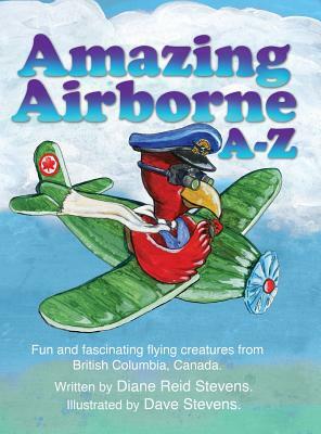 Amazing Airborne A-Z: Fun and fascinating flying creatures from British Columbia, Canada. by Diane Reid Stevens