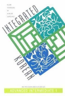 Integrated Korean: Advanced Intermediate 1 by Eun-Joo Lee, Ho-Min Sohn