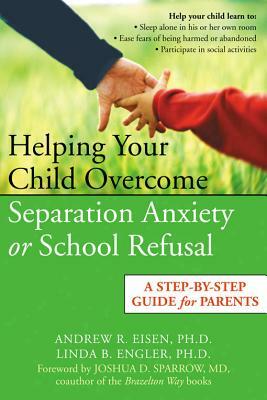 Helping Your Child Overcome Separation Anxiety or School Refusal: A Step-By-Step Guide for Parents by Linda B. Engler, Andrew R. Eisen, Joshua D. Sparrow