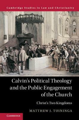 Calvin's Political Theology and the Public Engagement of the Church: Christ's Two Kingdoms by Matthew J. Tuininga