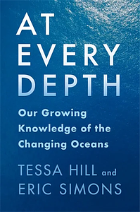 At Every Depth: Our Growing Knowledge of the Changing Oceans by Tessa Hill