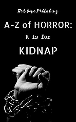 K is for Kidnap by Monster Smith, Peter Germany, Peter Kelly, Salomon Nousiainen, Chris Hewitt, Daniel R. Robichaud, Joseph A. McCorriston, P.J. Blakey-Novis, Ruschelle Dillon, Nat Whiston, J. Benjamin Sanders Jr., J.J. Steinfield, C.R.S. Ford, Tori Danielle Romero