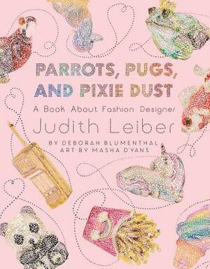 Parrots, Pugs, and Pixie Dust: A Book about Fashion Designer Judith Leiber by Deborah Blumenthal