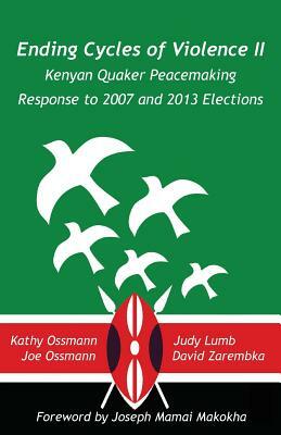 Ending Cycles of Violence II: Kenyan Quaker Peacemaking Response to 2007 and 2013 Elections by Judy Lumb, Kathy and Joe Ossmann, David Zarembka