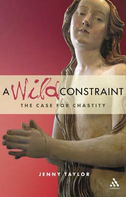 A Wild Constraint: The Case for Chastity by Jenny Taylor