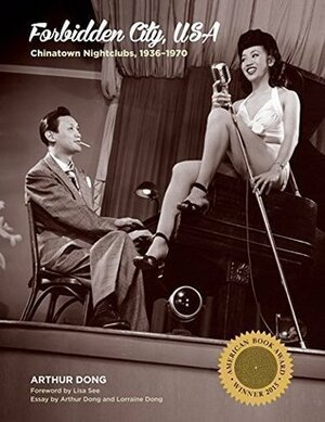 Forbidden City, USA: Chinatown Nightclubs, 1936-1970 by Arthur Dong, Lorraine Dong