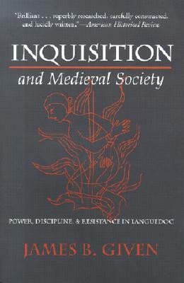 Inquisition and Medieval Society: Power, Discipline, and Resistance in Languedoc by James B. Given