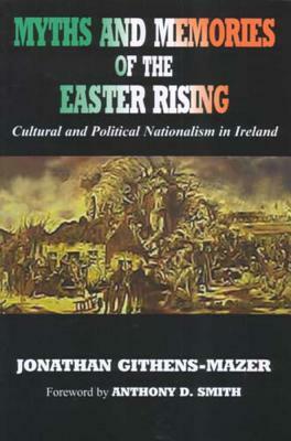 Myths and Memories of the Easter Rising: Cultural and Political Nationalism in Ireland by Jonathan Githens-Mazer