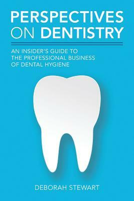 Perspectives on Dentistry: An Insider's Guide to the Professional Business of Dental Hygiene by Deborah Stewart