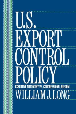 U.S. Export Control Policy: Executive Autonomy vs. Congressional Reform by William Long