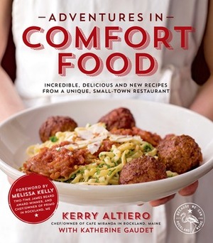 Adventures in Comfort Food: Incredible, Delicious and New Recipes from a Unique, Small-Town Restaurant by Katherine Gaudet, Kerry Altiero, Melissa Kelly